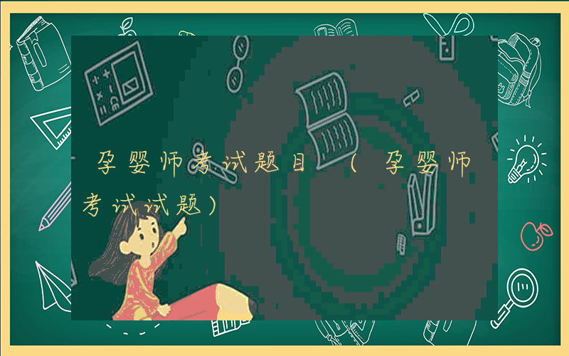 孕婴师考试题目 (孕婴师考试试题)